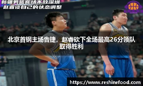 北京首钢主场告捷，赵睿砍下全场最高26分领队取得胜利
