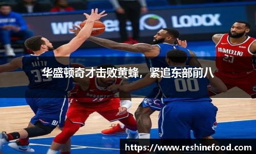 华盛顿奇才击败黄蜂，紧追东部前八