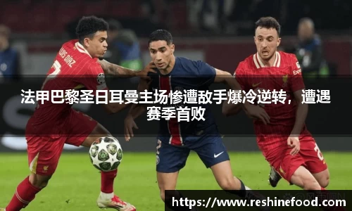法甲巴黎圣日耳曼主场惨遭敌手爆冷逆转，遭遇赛季首败