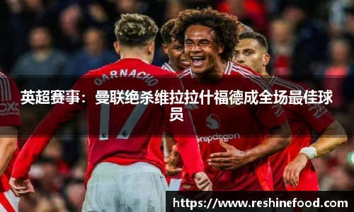 英超赛事：曼联绝杀维拉拉什福德成全场最佳球员
