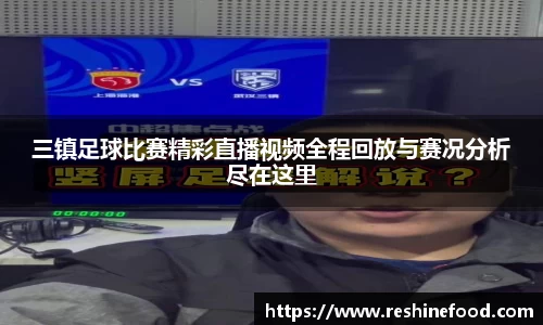 三镇足球比赛精彩直播视频全程回放与赛况分析尽在这里