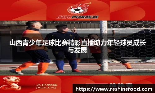 山西青少年足球比赛精彩直播助力年轻球员成长与发展