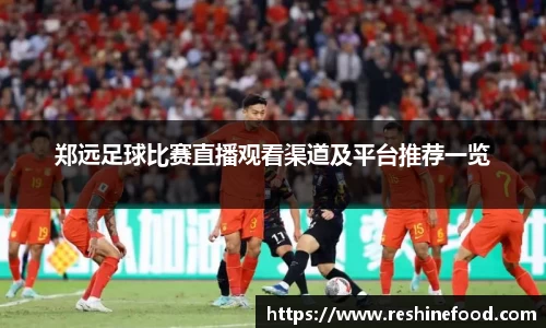 郑远足球比赛直播观看渠道及平台推荐一览