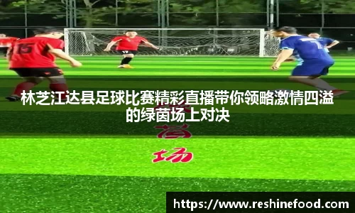 林芝江达县足球比赛精彩直播带你领略激情四溢的绿茵场上对决