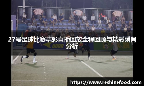 27号足球比赛精彩直播回放全程回顾与精彩瞬间分析