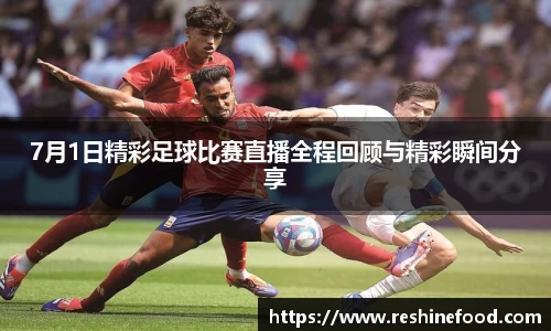 7月1日精彩足球比赛直播全程回顾与精彩瞬间分享