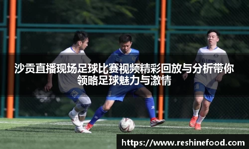 沙贡直播现场足球比赛视频精彩回放与分析带你领略足球魅力与激情