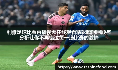 利雅足球比赛直播视频在线观看精彩瞬间回顾与分析让你不再错过每一场比赛的激情
