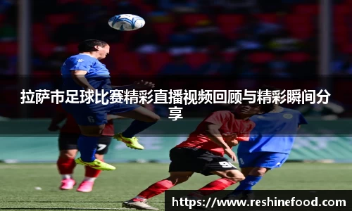 拉萨市足球比赛精彩直播视频回顾与精彩瞬间分享