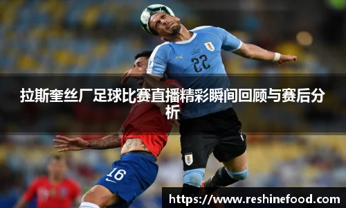 拉斯奎丝厂足球比赛直播精彩瞬间回顾与赛后分析