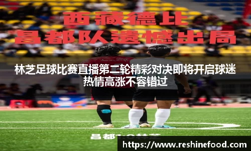 林芝足球比赛直播第二轮精彩对决即将开启球迷热情高涨不容错过