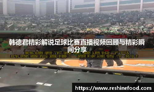 韩德君精彩解说足球比赛直播视频回顾与精彩瞬间分享