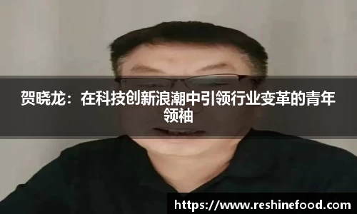 贺晓龙：在科技创新浪潮中引领行业变革的青年领袖