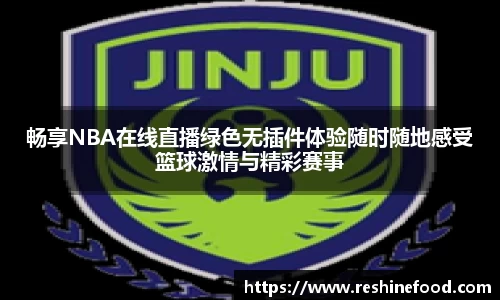 畅享NBA在线直播绿色无插件体验随时随地感受篮球激情与精彩赛事