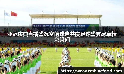 亚冠庆典直播盛况空前球迷共庆足球盛宴尽享精彩瞬间