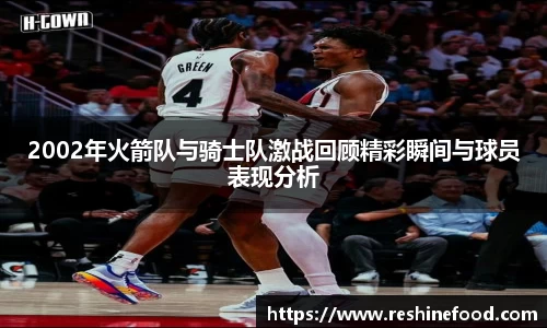 2002年火箭队与骑士队激战回顾精彩瞬间与球员表现分析