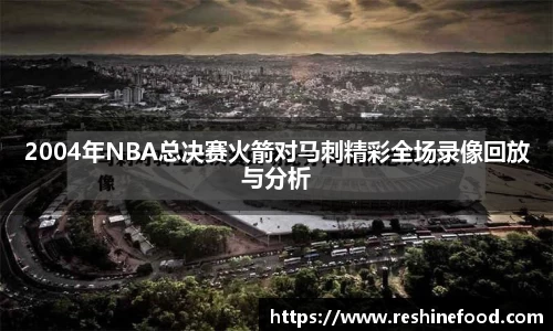 2004年NBA总决赛火箭对马刺精彩全场录像回放与分析