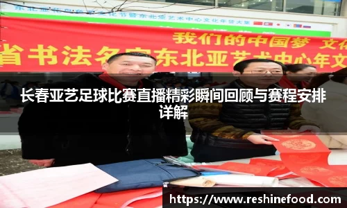 长春亚艺足球比赛直播精彩瞬间回顾与赛程安排详解