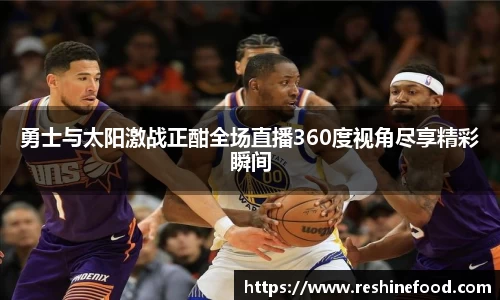 勇士与太阳激战正酣全场直播360度视角尽享精彩瞬间