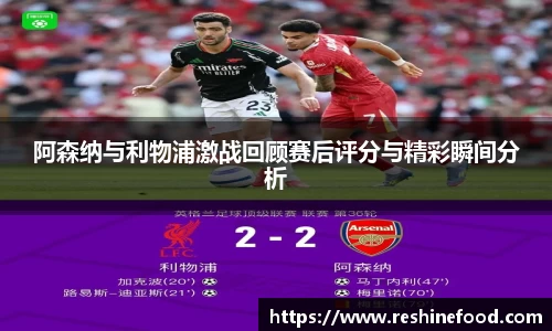 阿森纳与利物浦激战回顾赛后评分与精彩瞬间分析
