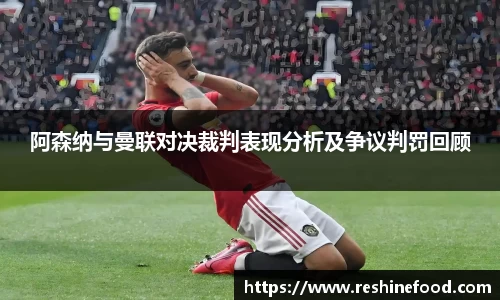 阿森纳与曼联对决裁判表现分析及争议判罚回顾