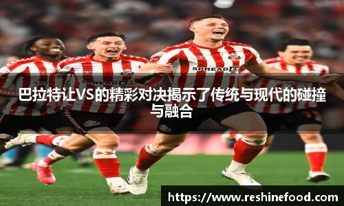 巴拉特让VS的精彩对决揭示了传统与现代的碰撞与融合