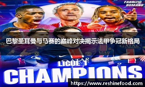 巴黎圣耳曼与马赛的巅峰对决揭示法甲争冠新格局
