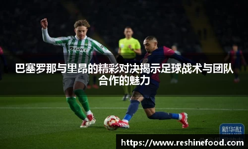 巴塞罗那与里昂的精彩对决揭示足球战术与团队合作的魅力