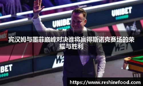 宾汉姆与墨菲巅峰对决谁将赢得斯诺克赛场的荣耀与胜利